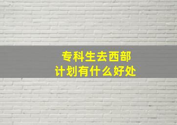 专科生去西部计划有什么好处