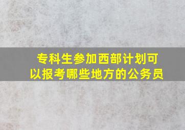 专科生参加西部计划可以报考哪些地方的公务员