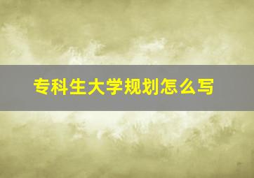 专科生大学规划怎么写