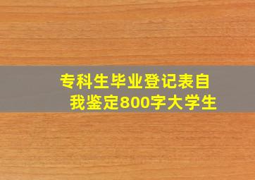 专科生毕业登记表自我鉴定800字大学生