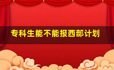 专科生能不能报西部计划