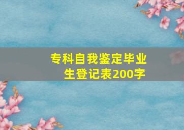 专科自我鉴定毕业生登记表200字