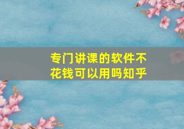 专门讲课的软件不花钱可以用吗知乎