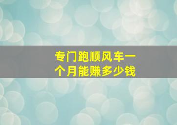 专门跑顺风车一个月能赚多少钱