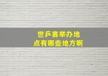 世乒赛举办地点有哪些地方啊