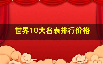 世界10大名表排行价格