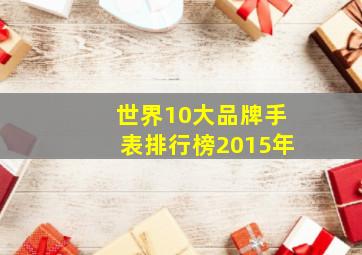 世界10大品牌手表排行榜2015年