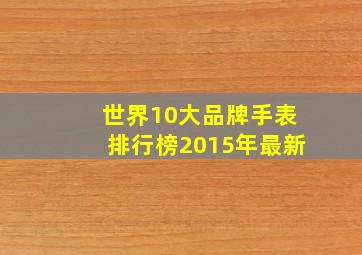 世界10大品牌手表排行榜2015年最新