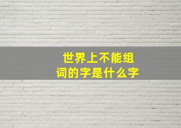 世界上不能组词的字是什么字