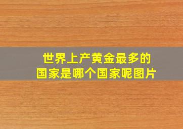 世界上产黄金最多的国家是哪个国家呢图片