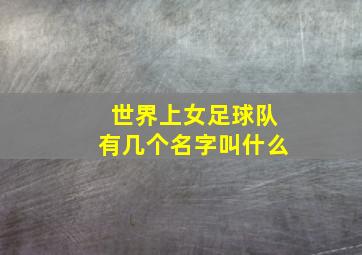 世界上女足球队有几个名字叫什么