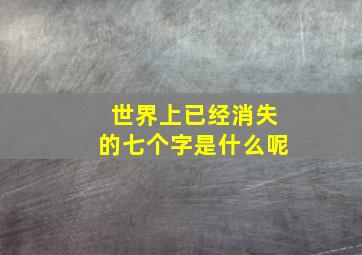 世界上已经消失的七个字是什么呢