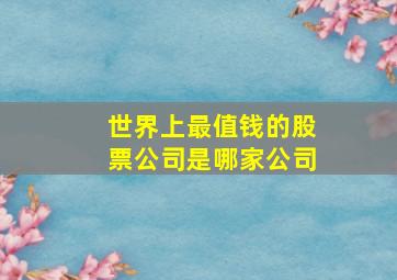 世界上最值钱的股票公司是哪家公司