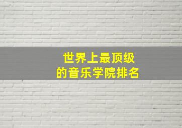 世界上最顶级的音乐学院排名