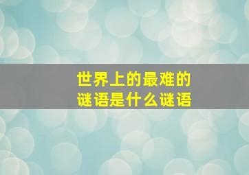 世界上的最难的谜语是什么谜语