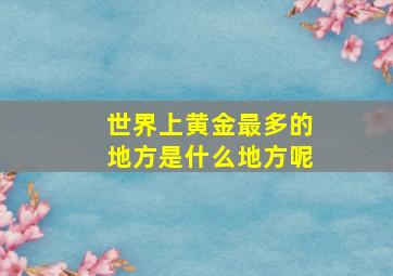 世界上黄金最多的地方是什么地方呢