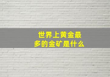 世界上黄金最多的金矿是什么