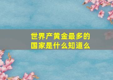 世界产黄金最多的国家是什么知道么