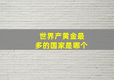 世界产黄金最多的国家是哪个