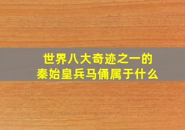 世界八大奇迹之一的秦始皇兵马俑属于什么