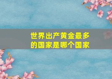 世界出产黄金最多的国家是哪个国家