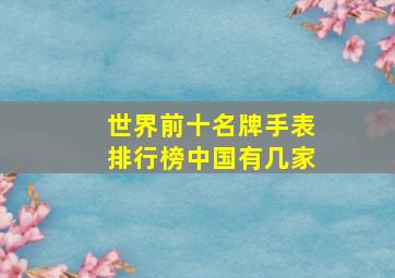 世界前十名牌手表排行榜中国有几家