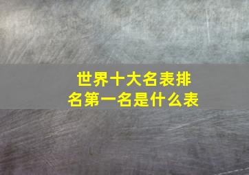 世界十大名表排名第一名是什么表