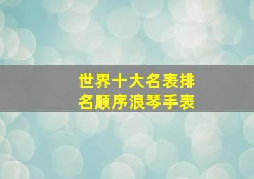 世界十大名表排名顺序浪琴手表