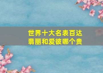 世界十大名表百达翡丽和爱彼哪个贵