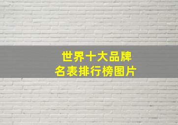 世界十大品牌名表排行榜图片