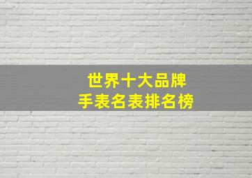 世界十大品牌手表名表排名榜