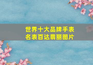 世界十大品牌手表名表百达翡丽图片