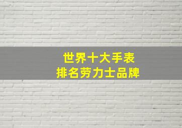 世界十大手表排名劳力士品牌