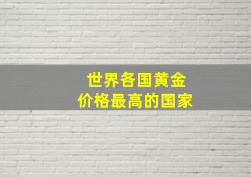 世界各国黄金价格最高的国家