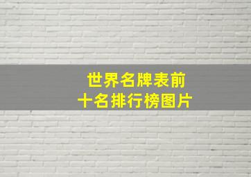 世界名牌表前十名排行榜图片