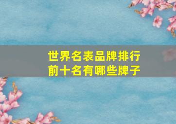 世界名表品牌排行前十名有哪些牌子