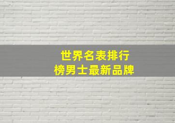 世界名表排行榜男士最新品牌