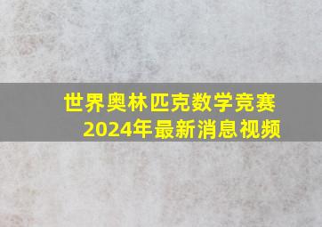 世界奥林匹克数学竞赛2024年最新消息视频