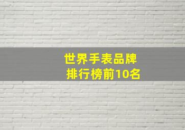 世界手表品牌排行榜前10名