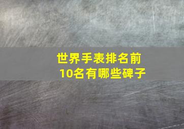 世界手表排名前10名有哪些碑子