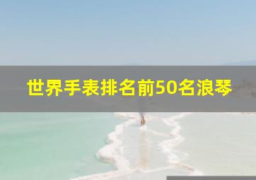 世界手表排名前50名浪琴