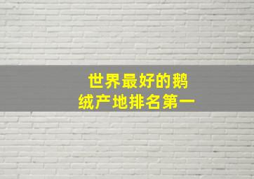 世界最好的鹅绒产地排名第一