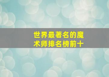 世界最著名的魔术师排名榜前十