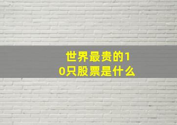 世界最贵的10只股票是什么