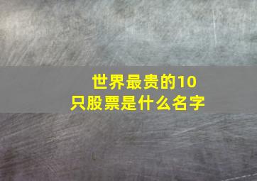 世界最贵的10只股票是什么名字