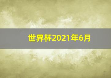 世界杯2021年6月