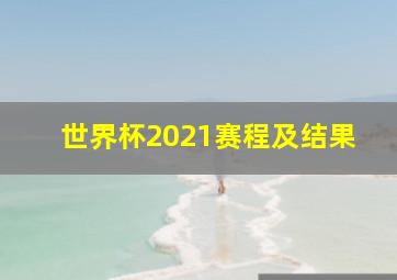 世界杯2021赛程及结果