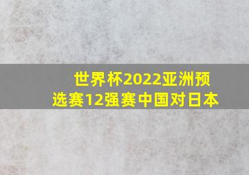 世界杯2022亚洲预选赛12强赛中国对日本