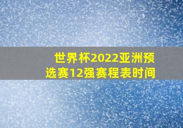 世界杯2022亚洲预选赛12强赛程表时间