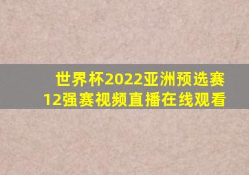 世界杯2022亚洲预选赛12强赛视频直播在线观看